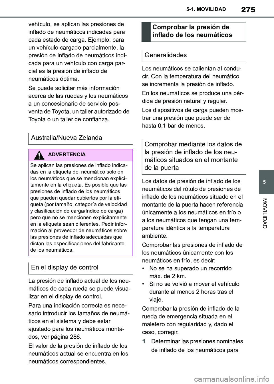 TOYOTA SUPRA 2019  Manuale de Empleo (in Spanish) 275
5
Supra Owners Manual_ES
5-1. MOVILIDAD
MOVILIDAD
vehículo, se aplican las presiones de 
inflado de neumáticos indicadas para 
cada estado de carga. Ejemplo: para 
un vehículo cargado parcialm