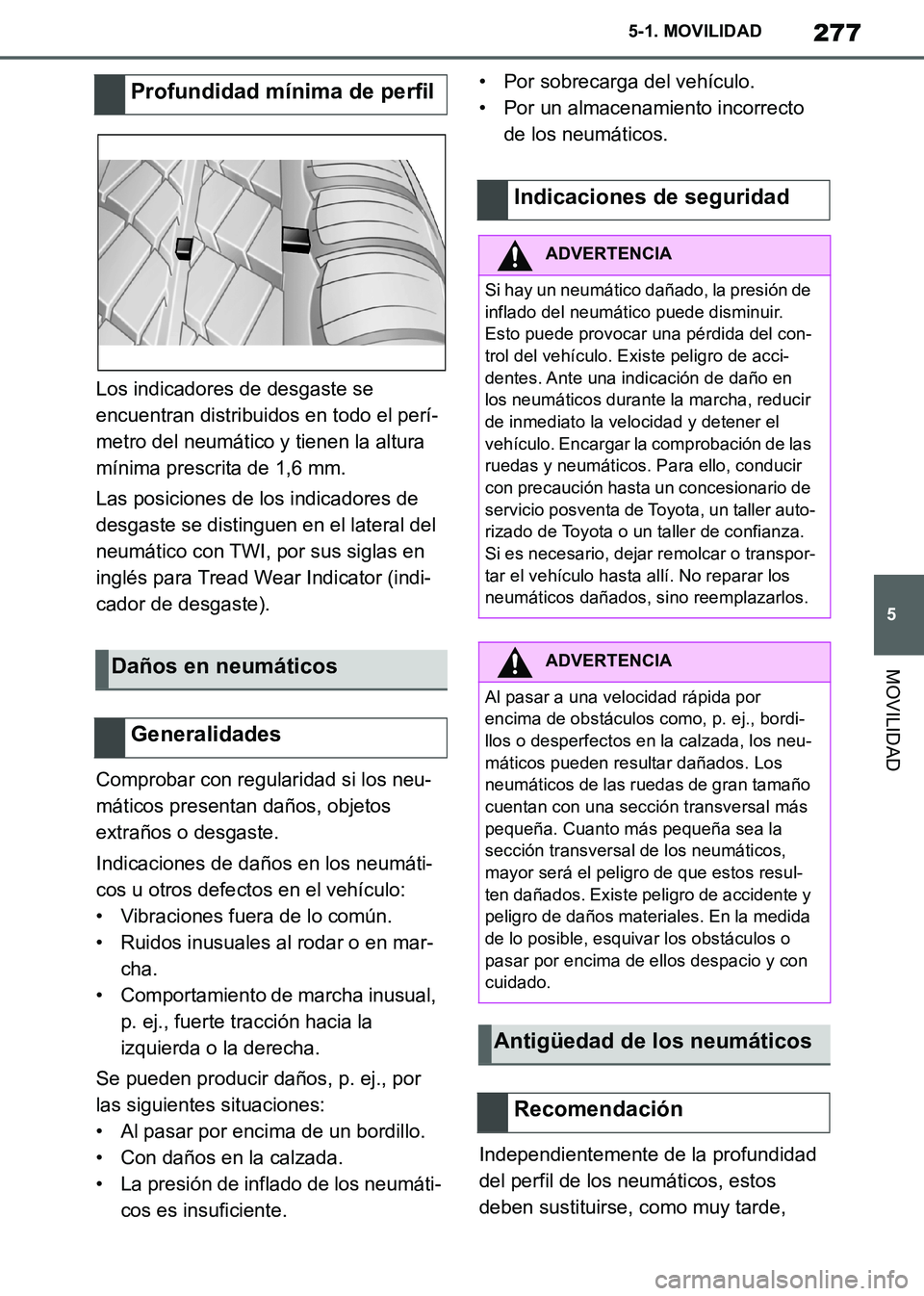 TOYOTA SUPRA 2019  Manuale de Empleo (in Spanish) 277
5
Supra Owners Manual_ES
5-1. MOVILIDAD
MOVILIDAD
Los indicadores de desgaste se 
encuentran distribuidos en todo el perí-
metro del neumático y tienen la altura 
mínima prescrita de 1,6 mm.
L