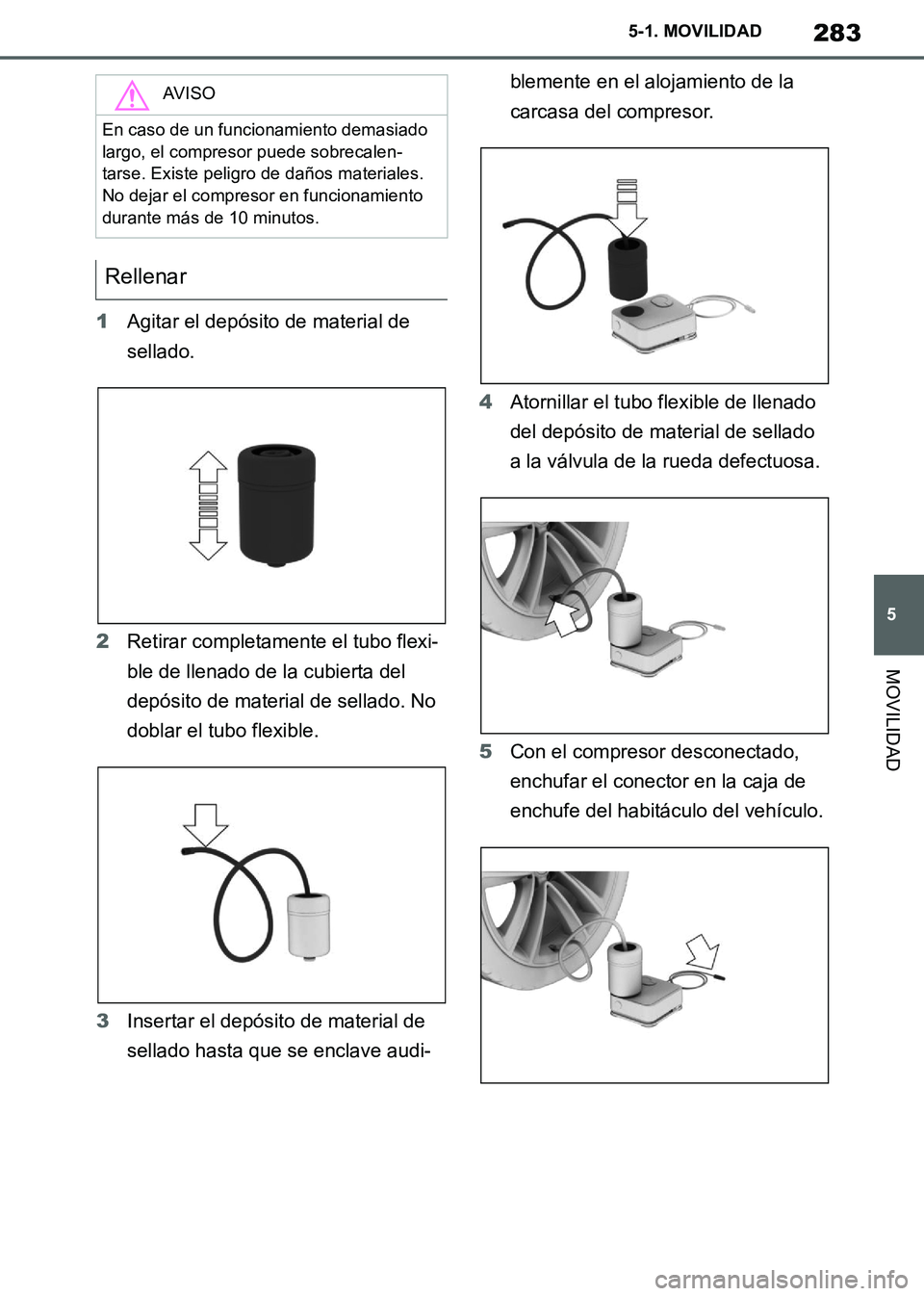 TOYOTA SUPRA 2019 Manuale de Empleo (in Spanish) 283
5
Supra Owners Manual_ES
5-1. MOVILIDAD
MOVILIDAD
1Agitar el depósito de material de
sellado.
2Retirar completamente el tubo flexi-
ble de llenado de la cubierta del
depósito de material de s TOYOTA SUPRA 2019 Manuale de Empleo (in Spanish) 283
5
Supra Owners Manual_ES
5-1. MOVILIDAD
MOVILIDAD
1Agitar el depósito de material de
sellado.
2Retirar completamente el tubo flexi-
ble de llenado de la cubierta del
depósito de material de s