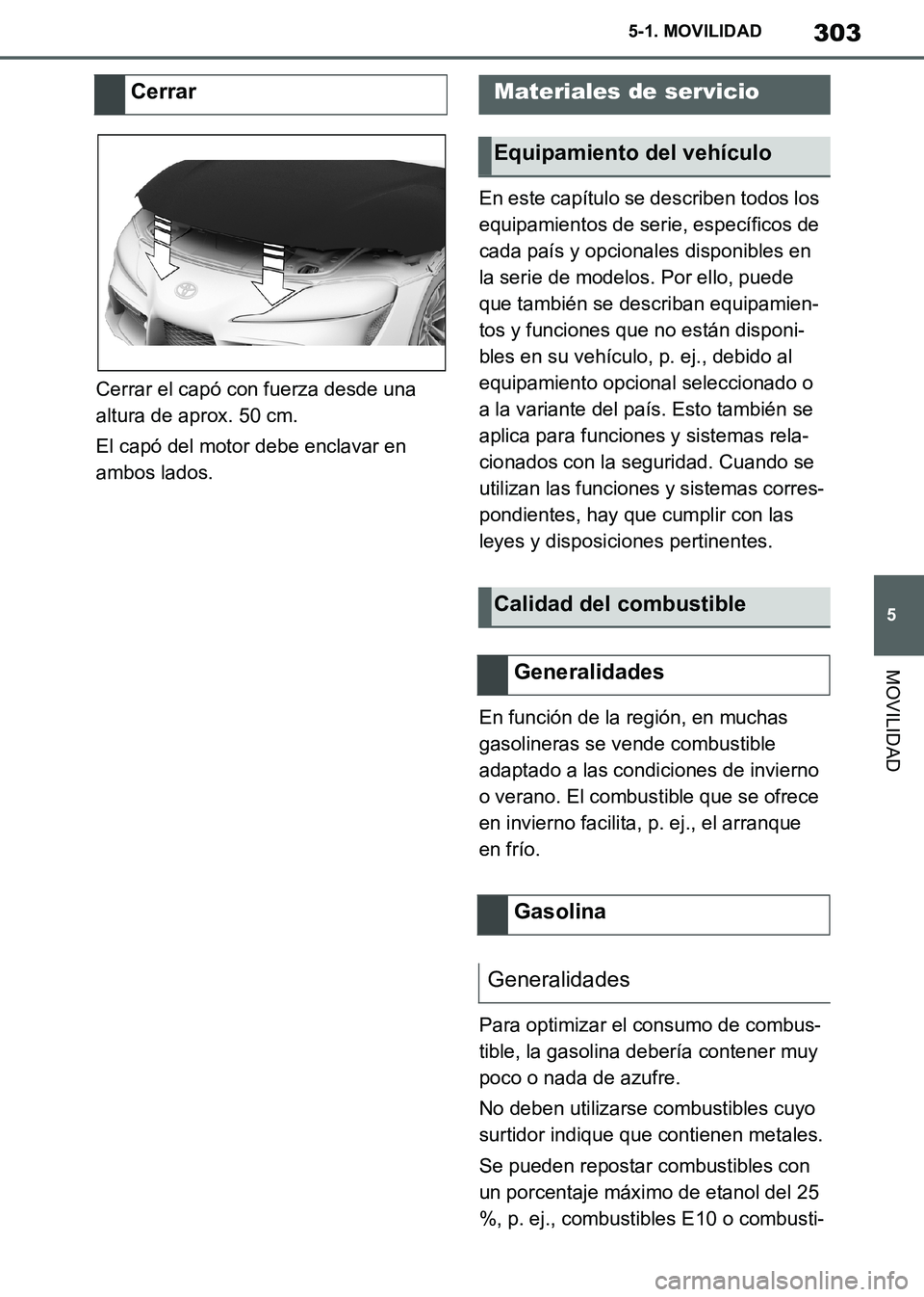 TOYOTA SUPRA 2019  Manuale de Empleo (in Spanish) 303
5
Supra Owners Manual_ES
5-1. MOVILIDAD
MOVILIDAD
Cerrar el capó con fuerza desde una 
altura de aprox. 50 cm.
El capó del motor debe enclavar en 
ambos lados.En este capítulo se describen tod