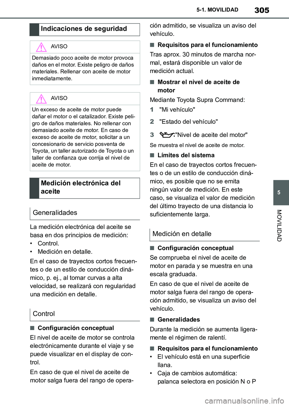 TOYOTA SUPRA 2019  Manuale de Empleo (in Spanish) 305
5
Supra Owners Manual_ES
5-1. MOVILIDAD
MOVILIDAD
La medición electrónica del aceite se 
basa en dos principios de medición:
• Control.
• Medición en detalle.
En el caso de trayectos cort
