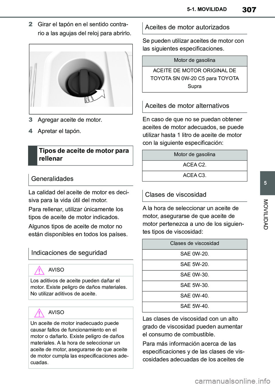 TOYOTA SUPRA 2019  Manuale de Empleo (in Spanish) 307
5
Supra Owners Manual_ES
5-1. MOVILIDAD
MOVILIDAD
2Girar el tapón en el sentido contra-
rio a las agujas del reloj para abrirlo.
3Agregar aceite de motor.
4Apretar el tapón.
La calidad del acei