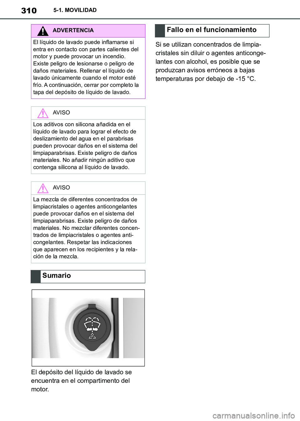 TOYOTA SUPRA 2019  Manuale de Empleo (in Spanish) 310
Supra Owners Manual_ES
5-1. MOVILIDAD
El depósito del líquido de lavado se 
encuentra en el compartimento del 
motor.Si se utilizan concentrados de limpia-
cristales sin diluir o agentes antico