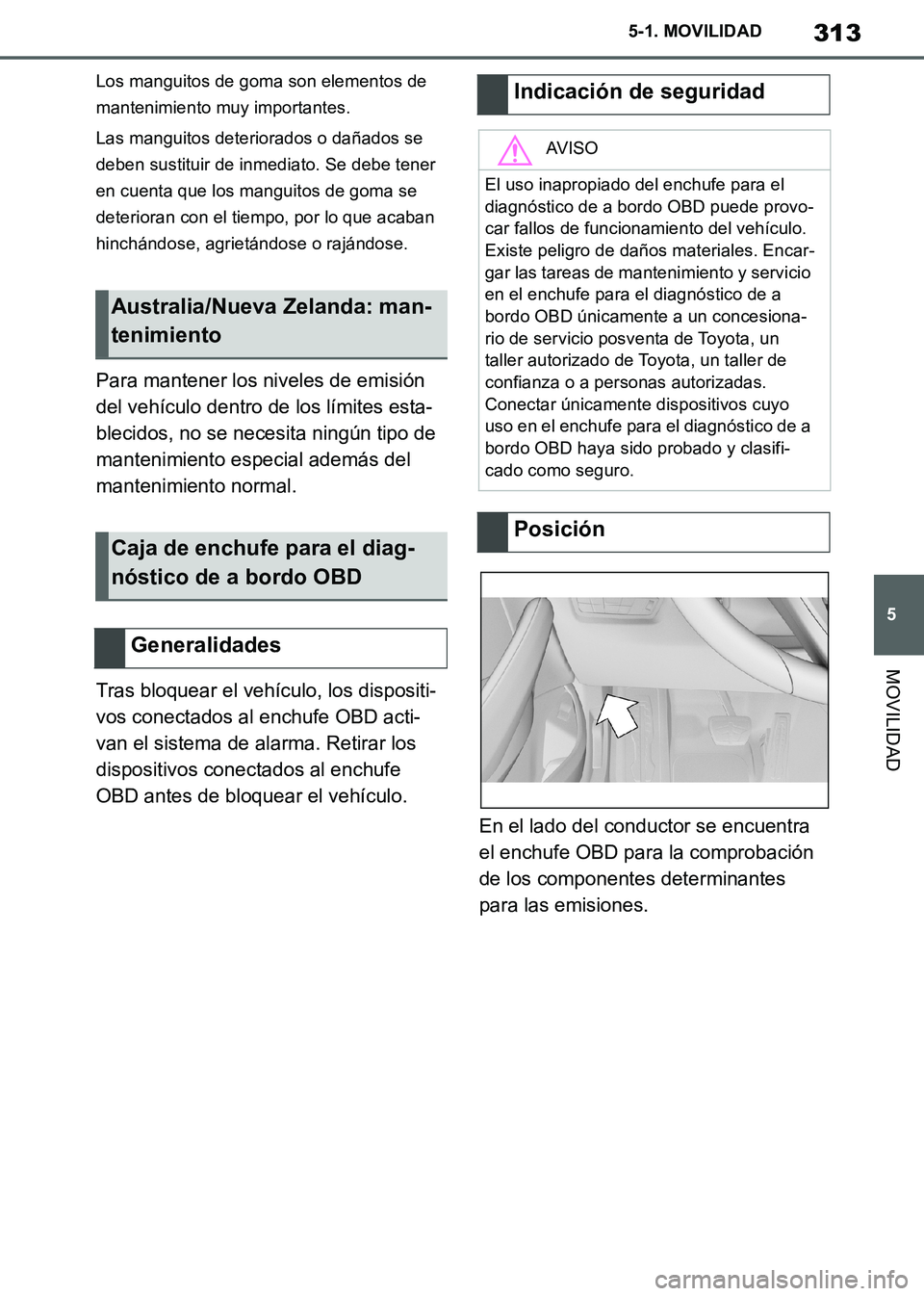 TOYOTA SUPRA 2019 Manuale de Empleo (in Spanish) 313
5
Supra Owners Manual_ES
5-1. MOVILIDAD
MOVILIDAD
Los manguitos de goma son elementos de
mantenimiento muy importantes.
Las manguitos deteriorados o dañados se
deben sustituir de inmediato. Se TOYOTA SUPRA 2019 Manuale de Empleo (in Spanish) 313
5
Supra Owners Manual_ES
5-1. MOVILIDAD
MOVILIDAD
Los manguitos de goma son elementos de
mantenimiento muy importantes.
Las manguitos deteriorados o dañados se
deben sustituir de inmediato. Se