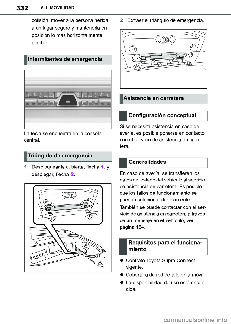 TOYOTA SUPRA 2019  Manuale de Empleo (in Spanish) 332
Supra Owners Manual_ES
5-1. MOVILIDAD
colisión, mover a la persona herida 
a un lugar seguro y mantenerla en 
posición lo más horizontalmente 
posible.
La tecla se encuentra en la consola 
cen