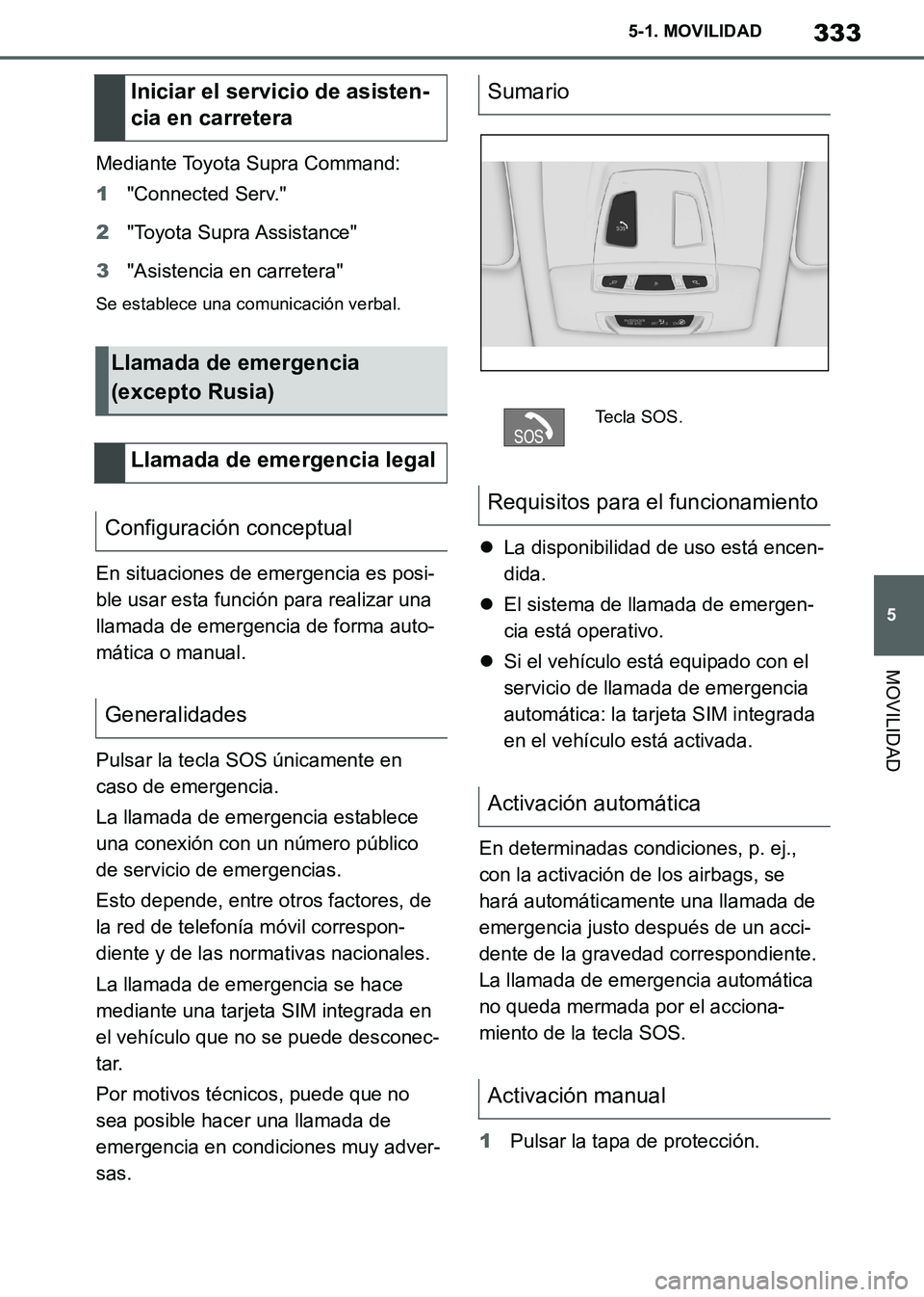 TOYOTA SUPRA 2019  Manuale de Empleo (in Spanish) 333
5
Supra Owners Manual_ES
5-1. MOVILIDAD
MOVILIDAD
Mediante Toyota Supra Command:
1"Connected Serv."
2"Toyota Supra Assistance"
3"Asistencia en carretera"
Se establece una comunicación verbal.
En