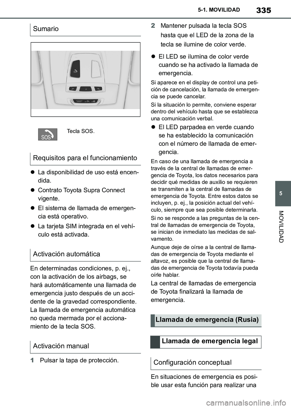 TOYOTA SUPRA 2019  Manuale de Empleo (in Spanish) 335
5
Supra Owners Manual_ES
5-1. MOVILIDAD
MOVILIDAD
La disponibilidad de uso está encen-
dida.
Contrato Toyota Supra Connect 
vigente.
El sistema de llamada de emergen-
cia está operativ