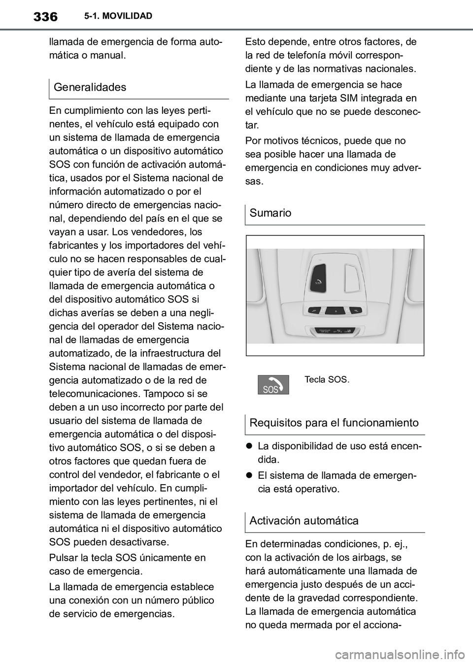 TOYOTA SUPRA 2019  Manuale de Empleo (in Spanish) 336
Supra Owners Manual_ES
5-1. MOVILIDAD
llamada de emergencia de forma auto-
mática o manual.
En cumplimiento con las leyes perti-
nentes, el vehículo está equipado con 
un sistema de llamada de