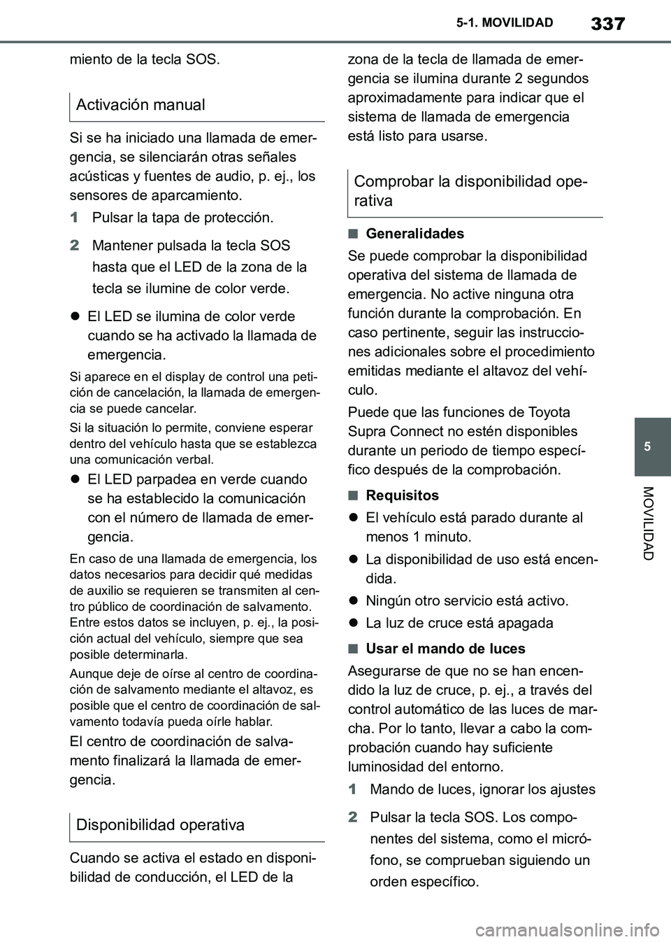 TOYOTA SUPRA 2019  Manuale de Empleo (in Spanish) 337
5
Supra Owners Manual_ES
5-1. MOVILIDAD
MOVILIDAD
miento de la tecla SOS.
Si se ha iniciado una llamada de emer-
gencia, se silenciarán otras señales 
acústicas y fuentes de audio, p. ej., los