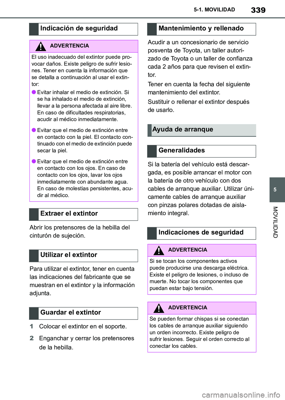 TOYOTA SUPRA 2019  Manuale de Empleo (in Spanish) 339
5
Supra Owners Manual_ES
5-1. MOVILIDAD
MOVILIDAD
Abrir los pretensores de la hebilla del 
cinturón de sujeción.
Para utilizar el extintor, tener en cuenta 
las indicaciones del fabricante que 
