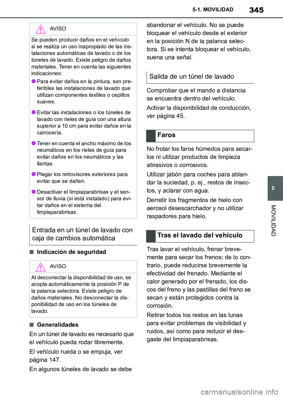 TOYOTA SUPRA 2019 Manuale de Empleo (in Spanish) 345
5
Supra Owners Manual_ES
5-1. MOVILIDAD
MOVILIDAD
■Indicación de seguridad
■Generalidades
En un túnel de lavado es necesario que
el vehículo pueda rodar libremente.
El vehículo rueda o s TOYOTA SUPRA 2019 Manuale de Empleo (in Spanish) 345
5
Supra Owners Manual_ES
5-1. MOVILIDAD
MOVILIDAD
■Indicación de seguridad
■Generalidades
En un túnel de lavado es necesario que
el vehículo pueda rodar libremente.
El vehículo rueda o s