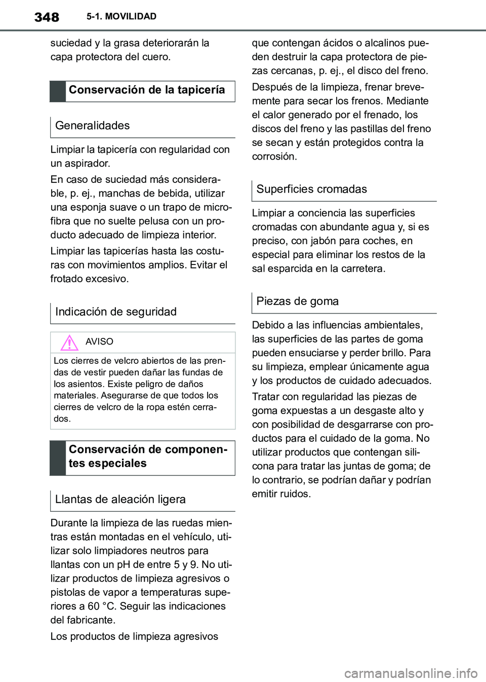 TOYOTA SUPRA 2019 Manuale de Empleo (in Spanish) 348
Supra Owners Manual_ES
5-1. MOVILIDAD
suciedad y la grasa deteriorarán la
capa protectora del cuero.
Limpiar la tapicería con regularidad con
un aspirador.
En caso de suciedad más considera- TOYOTA SUPRA 2019 Manuale de Empleo (in Spanish) 348
Supra Owners Manual_ES
5-1. MOVILIDAD
suciedad y la grasa deteriorarán la
capa protectora del cuero.
Limpiar la tapicería con regularidad con
un aspirador.
En caso de suciedad más considera-