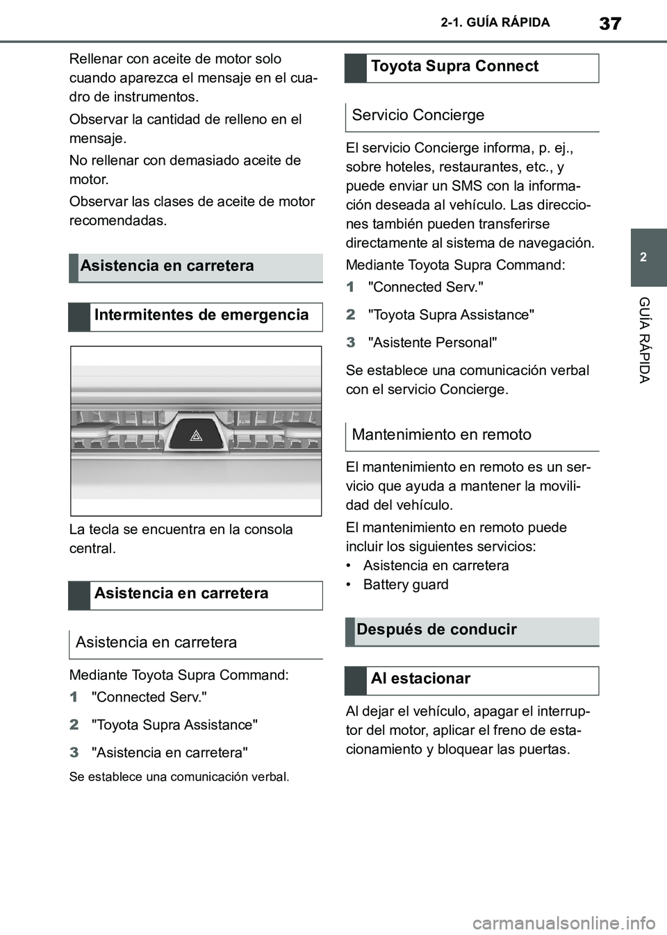 TOYOTA SUPRA 2019  Manuale de Empleo (in Spanish) 37
2
Supra Owners Manual_ES
2-1. GUÍA RÁPIDA
GUÍA RÁPIDA
Rellenar con aceite de motor solo 
cuando aparezca el mensaje en el cua-
dro de instrumentos.
Observar la cantidad de relleno en el 
mensa