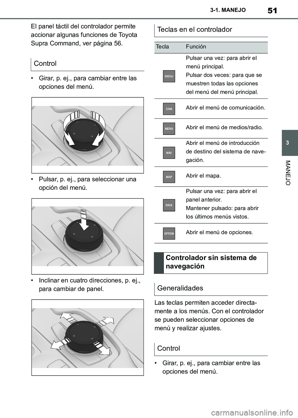 TOYOTA SUPRA 2019  Manuale de Empleo (in Spanish) 51
3
Supra Owners Manual_ES
3-1. MANEJO
MANEJO
El panel táctil del controlador permite 
accionar algunas funciones de Toyota 
Supra Command, ver página 56.
• Girar, p. ej., para cambiar entre las