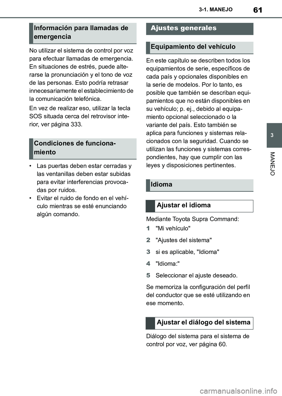 TOYOTA SUPRA 2019 Manuale de Empleo (in Spanish) 61
3
Supra Owners Manual_ES
3-1. MANEJO
MANEJO
No utilizar el sistema de control por voz
para efectuar llamadas de emergencia.
En situaciones de estrés, puede alte-
rarse la pronunciación y el to TOYOTA SUPRA 2019 Manuale de Empleo (in Spanish) 61
3
Supra Owners Manual_ES
3-1. MANEJO
MANEJO
No utilizar el sistema de control por voz
para efectuar llamadas de emergencia.
En situaciones de estrés, puede alte-
rarse la pronunciación y el to