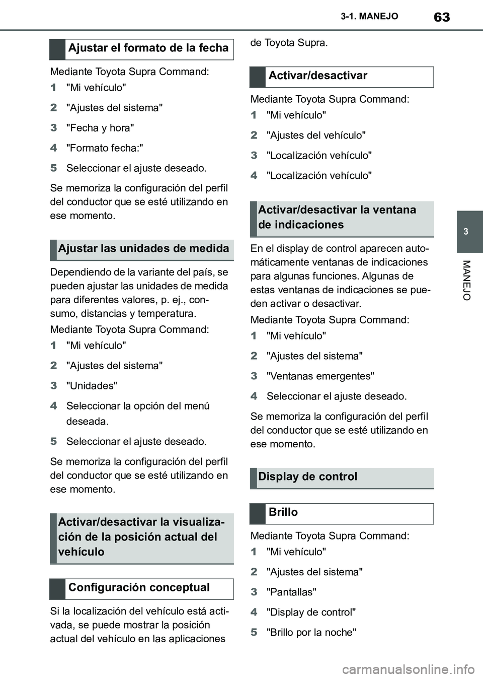 TOYOTA SUPRA 2019 Manuale de Empleo (in Spanish) 63
3
Supra Owners Manual_ES
3-1. MANEJO
MANEJO
Mediante Toyota Supra Command:
1"Mi vehículo"
2"Ajustes del sistema"
3"Fecha y hora"
4"Formato fecha:"
5Seleccionar el ajuste deseado.
Se memoriza la c TOYOTA SUPRA 2019 Manuale de Empleo (in Spanish) 63
3
Supra Owners Manual_ES
3-1. MANEJO
MANEJO
Mediante Toyota Supra Command:
1"Mi vehículo"
2"Ajustes del sistema"
3"Fecha y hora"
4"Formato fecha:"
5Seleccionar el ajuste deseado.
Se memoriza la c