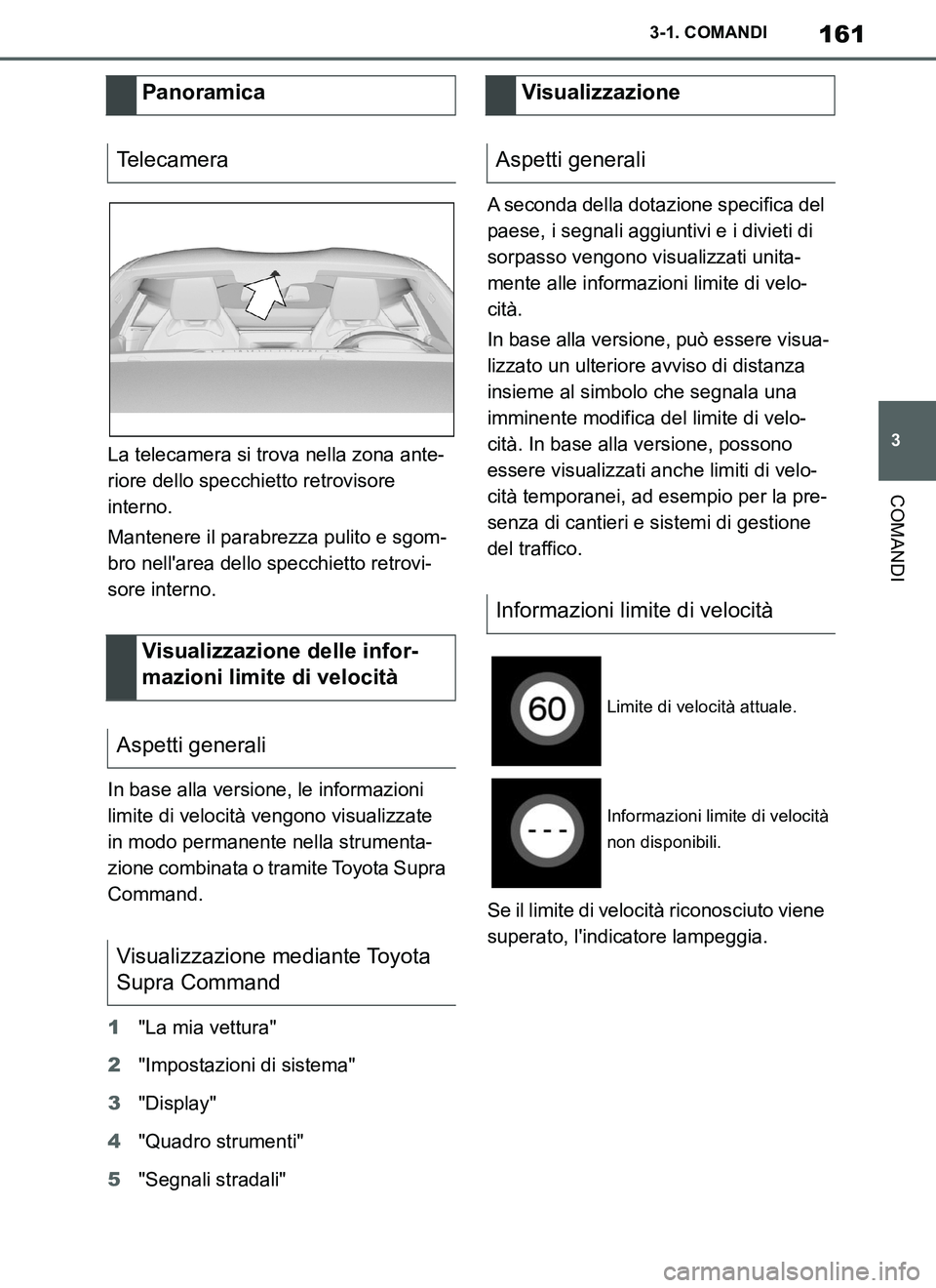 TOYOTA SUPRA 2019  Manuale duso (in Italian) 161
3
Supra Owners Manual_EL
3-1. COMANDI
COMANDI
La telecamera si trova nella zona ante-
riore dello specchietto retrovisore 
interno.
Mantenere il parabrezza pulito e sgom-
bro nellarea dello spec