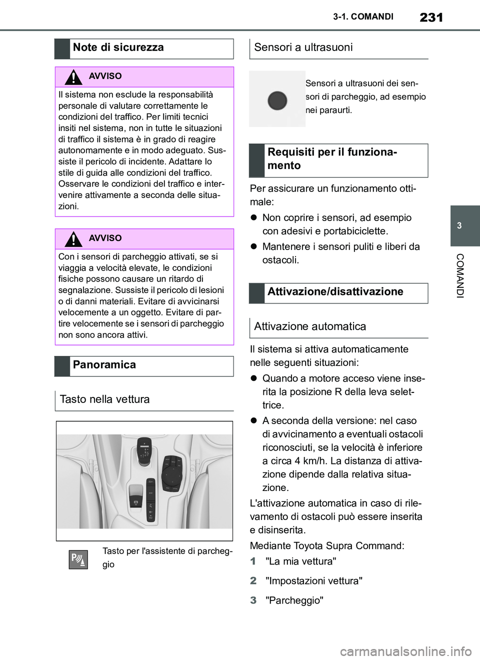 TOYOTA SUPRA 2019  Manuale duso (in Italian) 231
3
Supra Owners Manual_EL
3-1. COMANDI
COMANDI
Per assicurare un funzionamento otti-
male:
Non coprire i sensori, ad esempio 
con adesivi e portabiciclette.
Mantenere i sensori puliti e libe