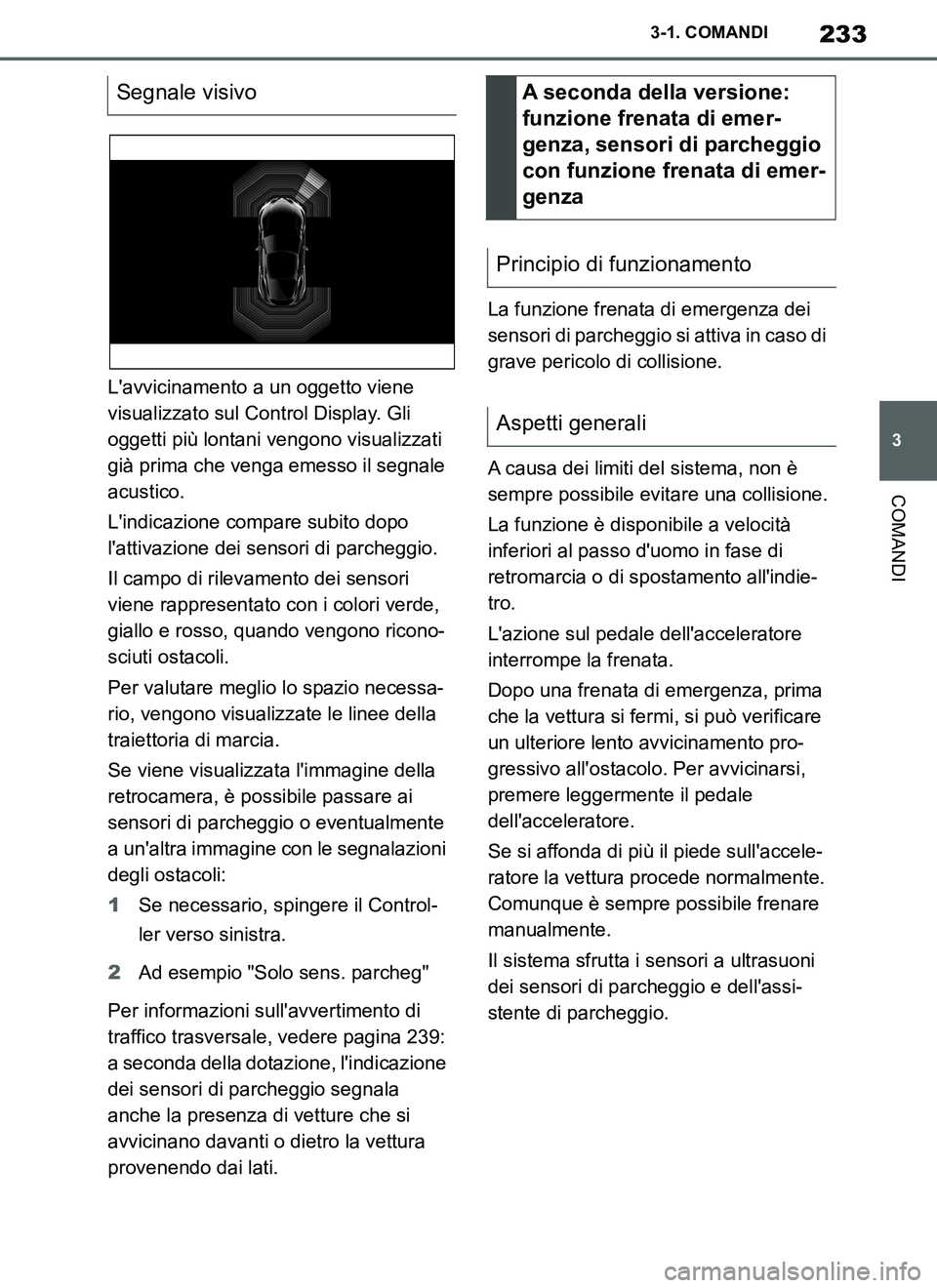 TOYOTA SUPRA 2019  Manuale duso (in Italian) 233
3
Supra Owners Manual_EL
3-1. COMANDI
COMANDI
Lavvicinamento a un oggetto viene 
visualizzato sul Control Display. Gli 
oggetti più lontani vengono visualizzati 
già prima che venga emesso il 