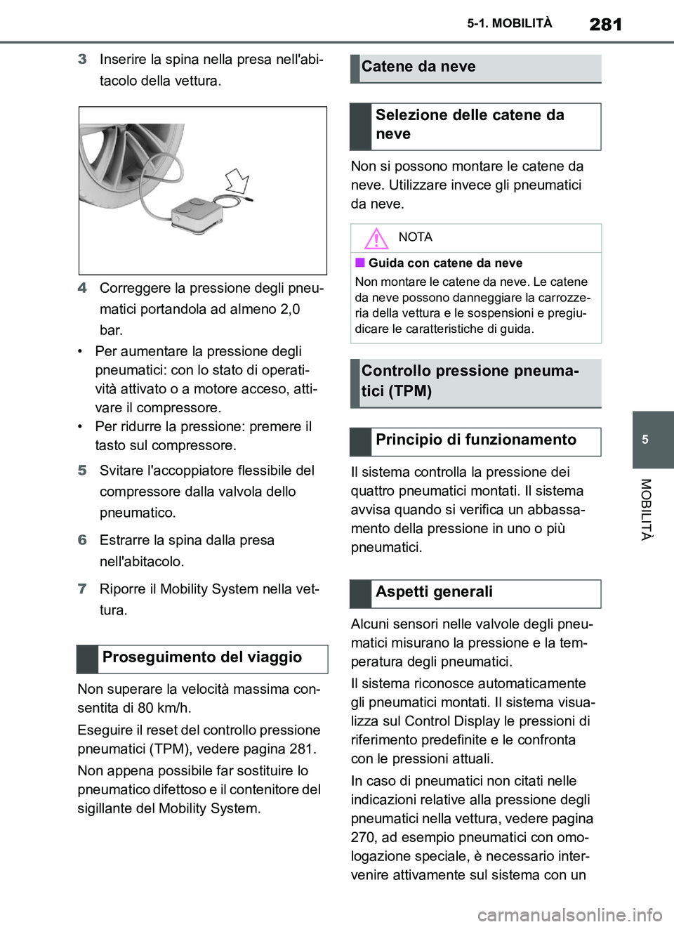 TOYOTA SUPRA 2019 Manuale duso (in Italian) 281
5
Supra Owners Manual_EL
5-1. MOBILITÀ
MOBILITÀ
3Inserire la spina nella presa nellabi-
tacolo della vettura.
4Correggere la pressione degli pneu-
matici portandola ad almeno 2,0
bar.
• Per TOYOTA SUPRA 2019 Manuale duso (in Italian) 281
5
Supra Owners Manual_EL
5-1. MOBILITÀ
MOBILITÀ
3Inserire la spina nella presa nellabi-
tacolo della vettura.
4Correggere la pressione degli pneu-
matici portandola ad almeno 2,0
bar.
• Per
