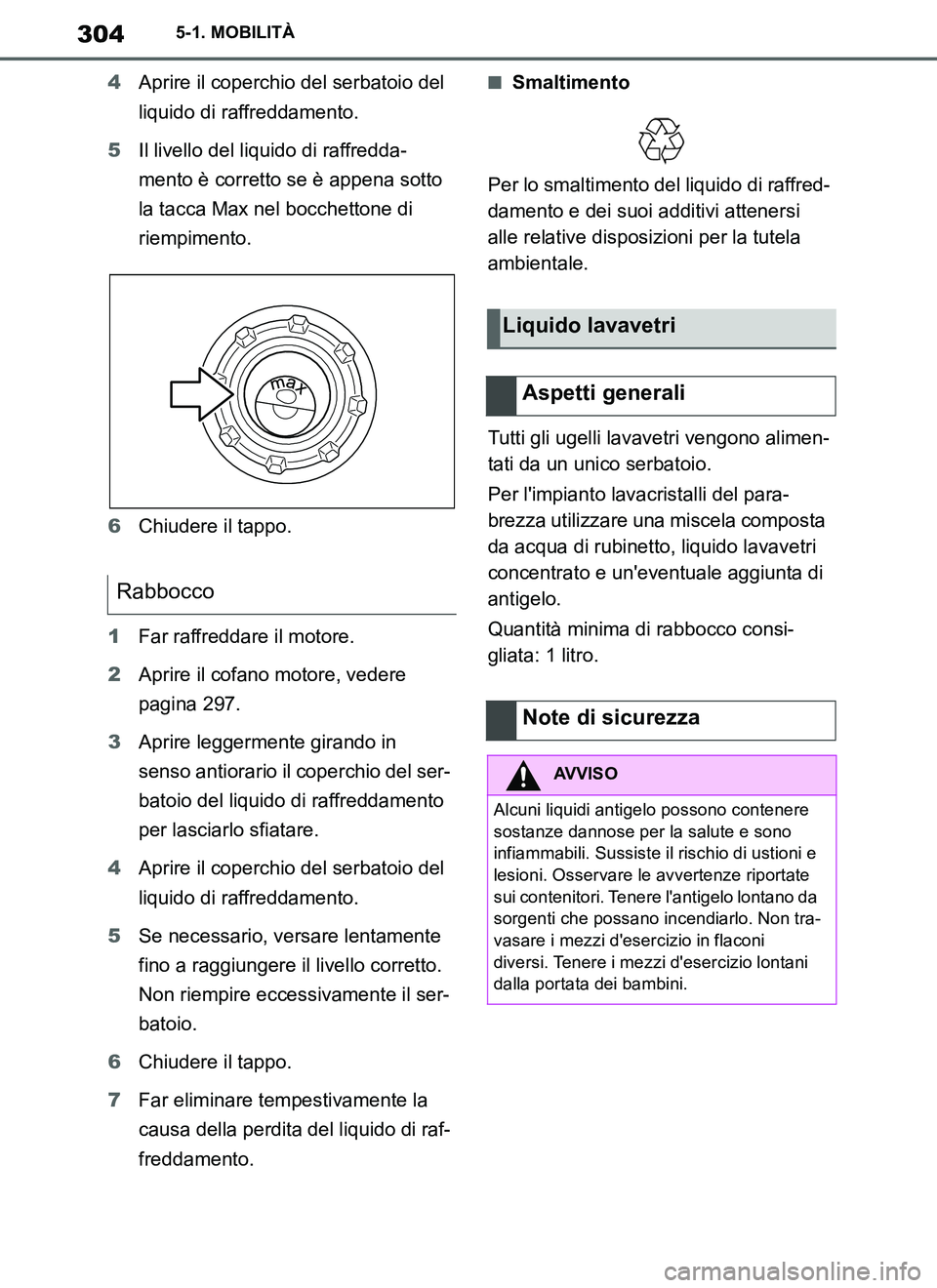 TOYOTA SUPRA 2019  Manuale duso (in Italian) 304
Supra Owners Manual_EL
5-1. MOBILITÀ
4Aprire il coperchio del serbatoio del 
liquido di raffreddamento.
5Il livello del liquido di raffredda-
mento è corretto se è appena sotto 
la tacca Max n