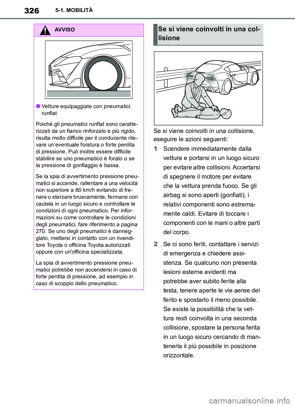 TOYOTA SUPRA 2019  Manuale duso (in Italian) 326
Supra Owners Manual_EL
5-1. MOBILITÀ
Se si viene coinvolti in una collisione, 
eseguire le azioni seguenti:
1Scendere immediatamente dalla 
vettura e portarsi in un luogo sicuro 
per evitare alt