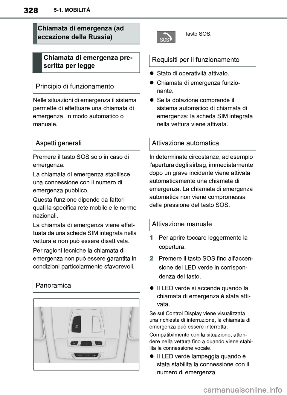TOYOTA SUPRA 2019  Manuale duso (in Italian) 328
Supra Owners Manual_EL
5-1. MOBILITÀ
Nelle situazioni di emergenza il sistema 
permette di effettuare una chiamata di 
emergenza, in modo automatico o 
manuale.
Premere il tasto SOS solo in caso
