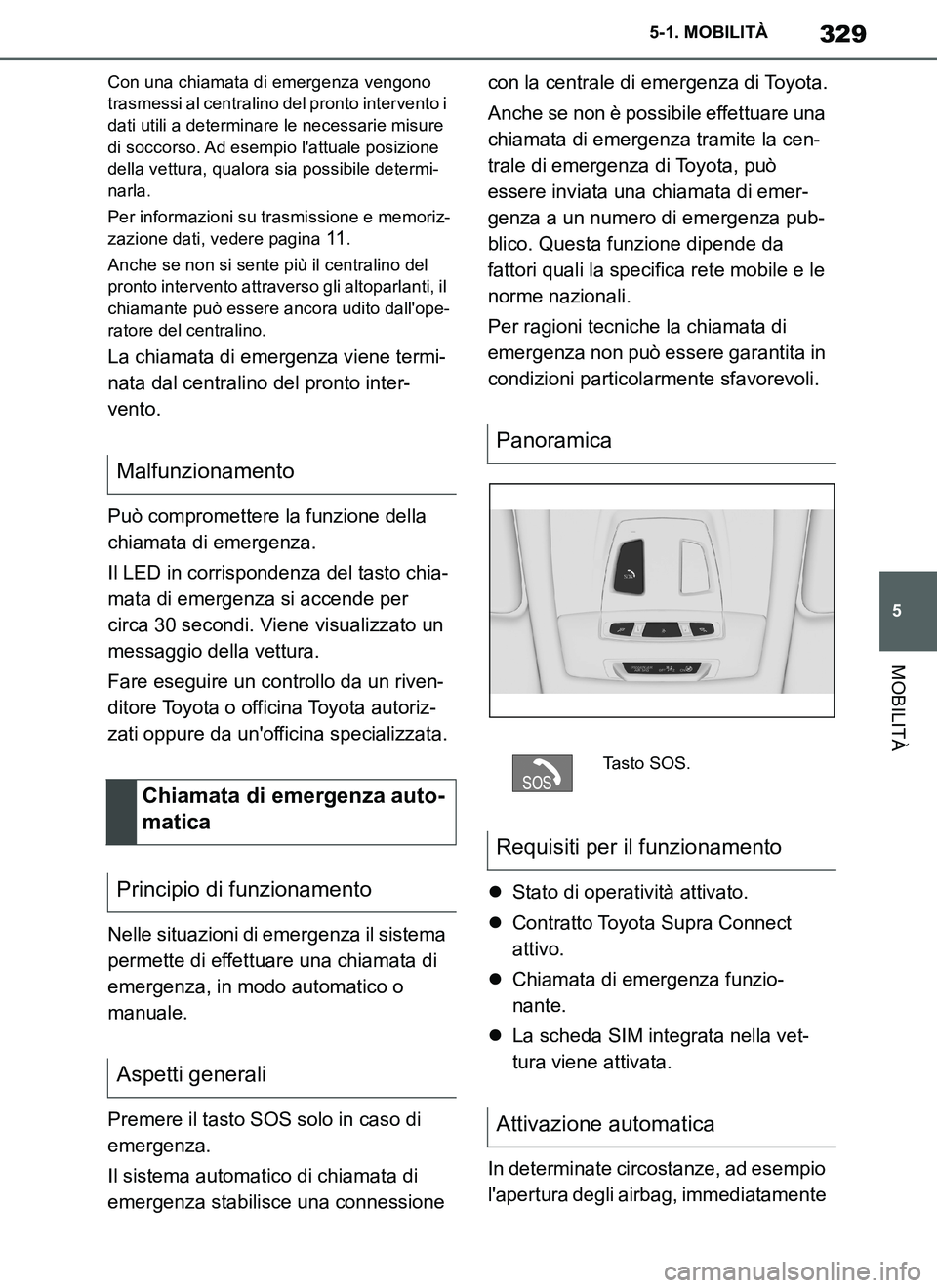 TOYOTA SUPRA 2019  Manuale duso (in Italian) 329
5
Supra Owners Manual_EL
5-1. MOBILITÀ
MOBILITÀ
Con una chiamata di emergenza vengono 
trasmessi al centralino del pronto intervento i 
dati utili a determinare le necessarie misure 
di soccors