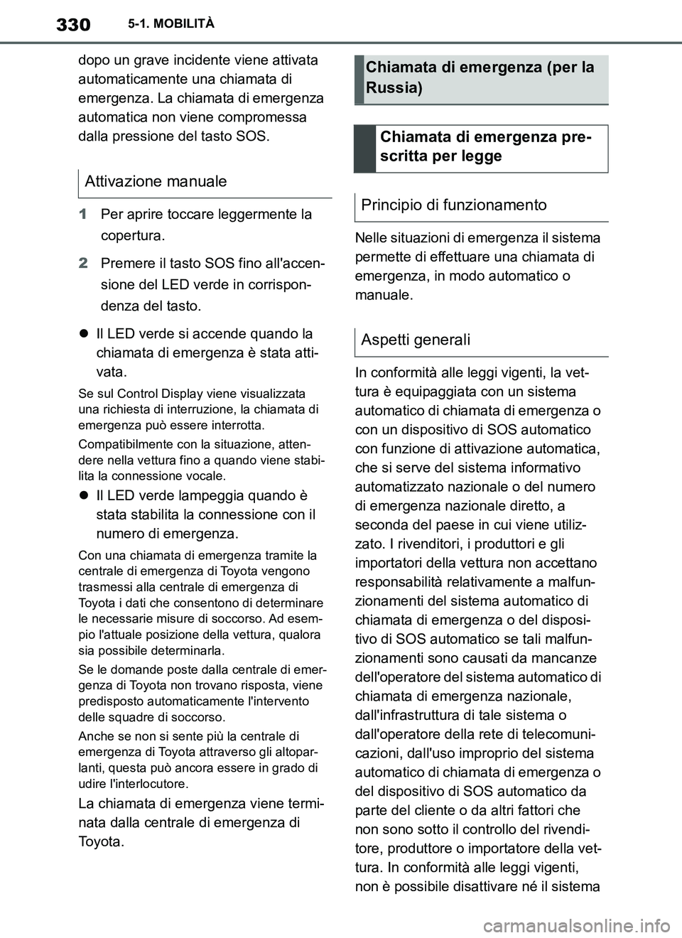 TOYOTA SUPRA 2019  Manuale duso (in Italian) 330
Supra Owners Manual_EL
5-1. MOBILITÀ
dopo un grave incidente viene attivata 
automaticamente una chiamata di 
emergenza. La chiamata di emergenza 
automatica non viene compromessa 
dalla pressio