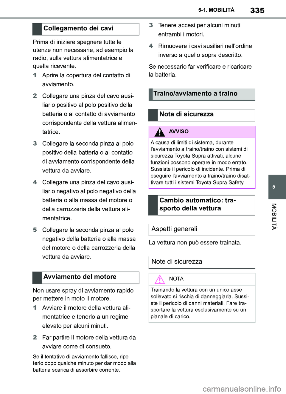 TOYOTA SUPRA 2019 Manuale duso (in Italian) 335
5
Supra Owners Manual_EL
5-1. MOBILITÀ
MOBILITÀ
Prima di iniziare spegnere tutte le
utenze non necessarie, ad esempio la
radio, sulla vettura alimentatrice e
quella ricevente.
1Aprire la cop TOYOTA SUPRA 2019 Manuale duso (in Italian) 335
5
Supra Owners Manual_EL
5-1. MOBILITÀ
MOBILITÀ
Prima di iniziare spegnere tutte le
utenze non necessarie, ad esempio la
radio, sulla vettura alimentatrice e
quella ricevente.
1Aprire la cop