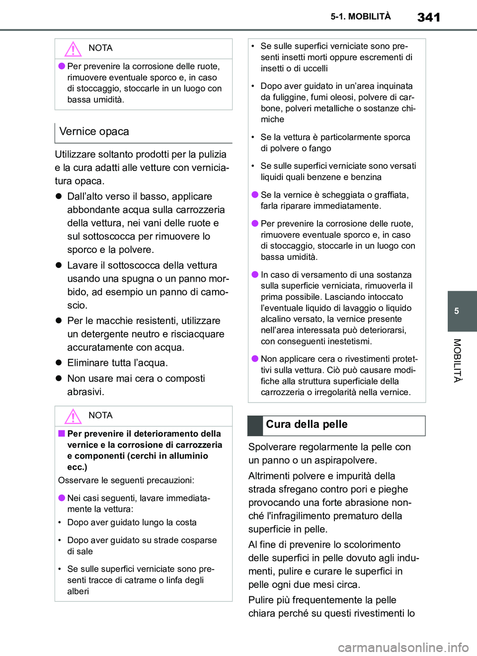 TOYOTA SUPRA 2019  Manuale duso (in Italian) 341
5
Supra Owners Manual_EL
5-1. MOBILITÀ
MOBILITÀ
Utilizzare soltanto prodotti per la pulizia 
e la cura adatti alle vetture con vernicia-
tura opaca.
Dall’alto verso il basso, applicare 
ab
