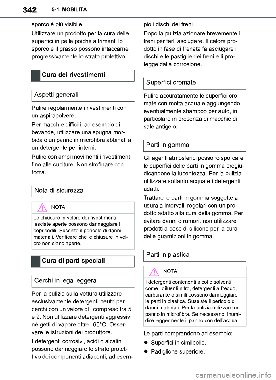 TOYOTA SUPRA 2019  Manuale duso (in Italian) 342
Supra Owners Manual_EL
5-1. MOBILITÀ
sporco è più visibile.
Utilizzare un prodotto per la cura delle 
superfici in pelle poiché altrimenti lo 
sporco e il grasso possono intaccarne 
progressi