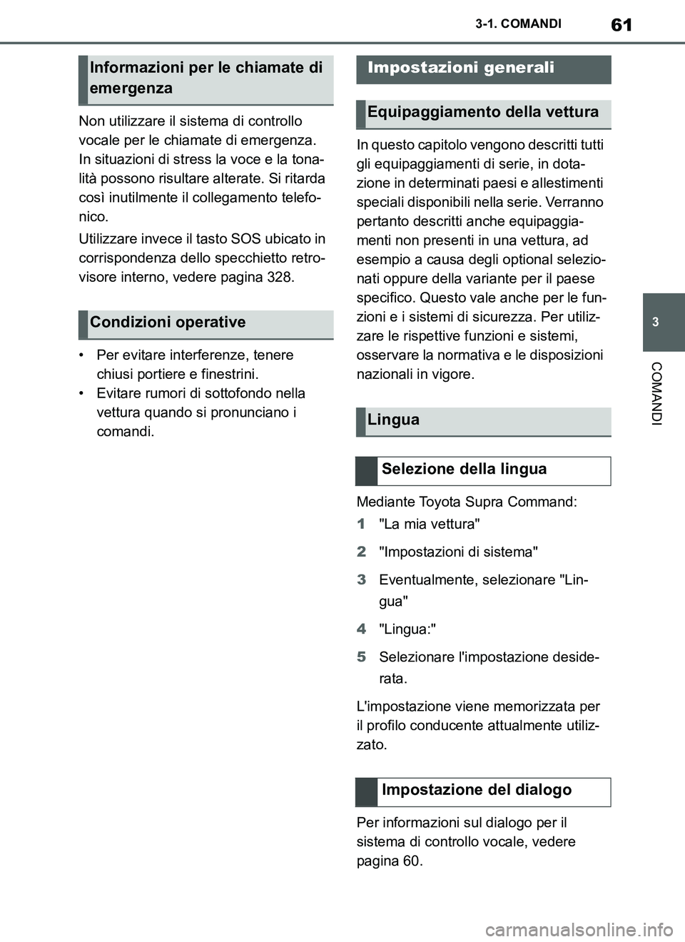 TOYOTA SUPRA 2019  Manuale duso (in Italian) 61
3
Supra Owners Manual_EL
3-1. COMANDI
COMANDI
Non utilizzare il sistema di controllo 
vocale per le chiamate di emergenza. 
In situazioni di stress la voce e la tona-
lità possono risultare alter
