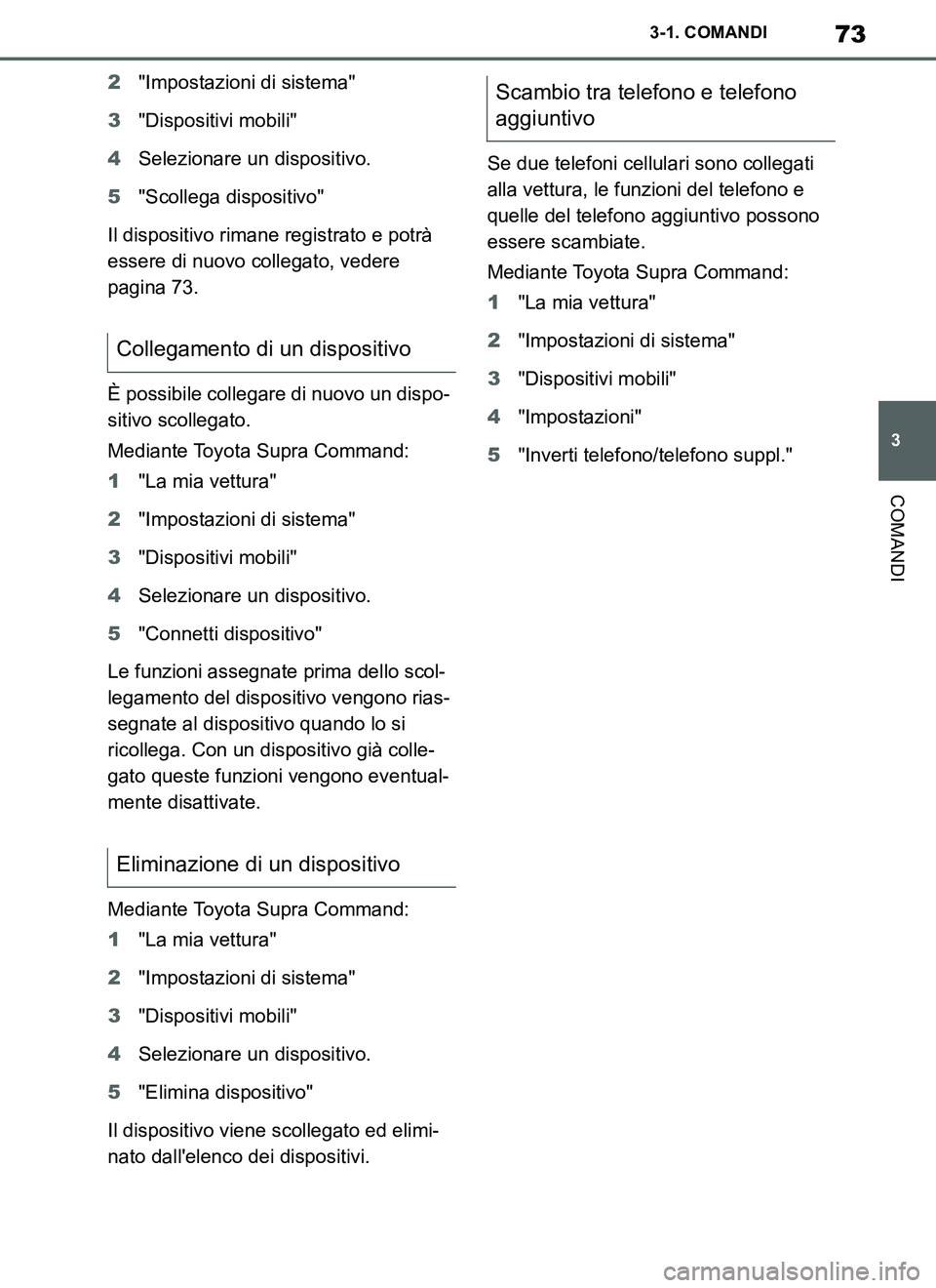 TOYOTA SUPRA 2019  Manuale duso (in Italian) 73
3
Supra Owners Manual_EL
3-1. COMANDI
COMANDI
2"Impostazioni di sistema"
3"Dispositivi mobili"
4Selezionare un dispositivo.
5"Scollega dispositivo"
Il dispositivo rimane registrato e potrà 
esser