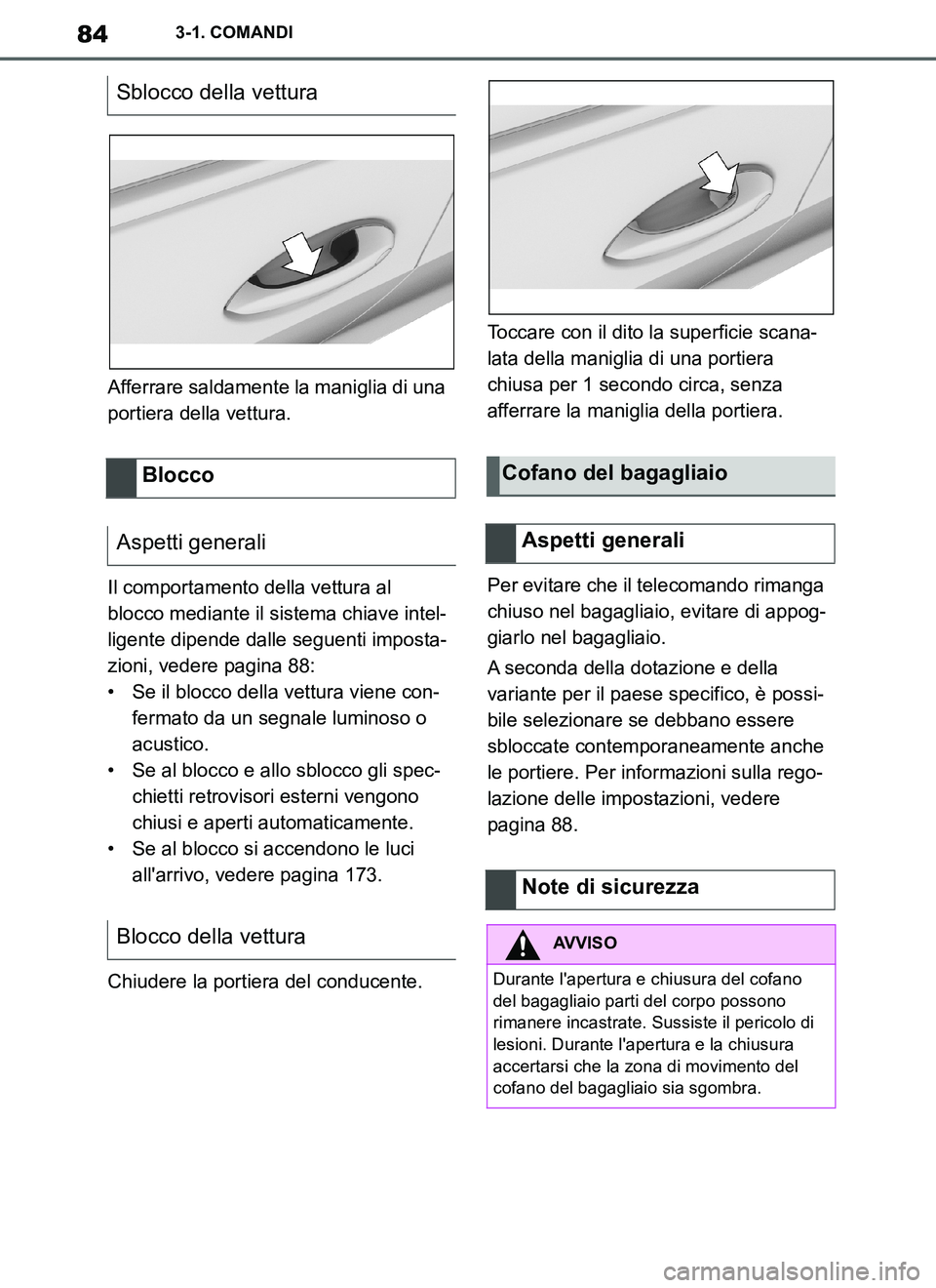TOYOTA SUPRA 2019  Manuale duso (in Italian) 84
Supra Owners Manual_EL
3-1. COMANDI
Afferrare saldamente la maniglia di una 
portiera della vettura.
Il comportamento della vettura al 
blocco mediante il sistema chiave intel-
ligente dipende dal