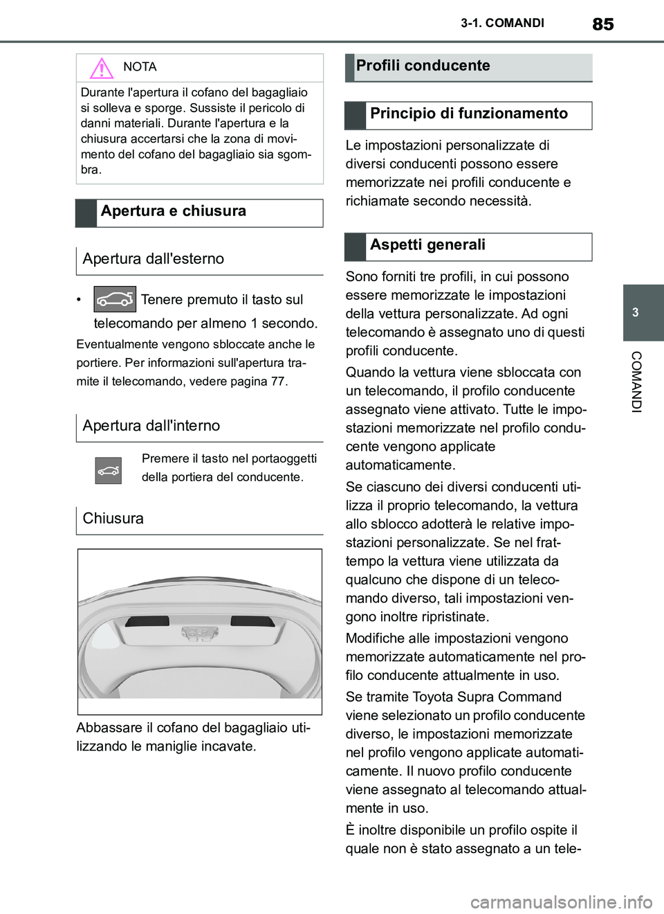 TOYOTA SUPRA 2019  Manuale duso (in Italian) 85
3
Supra Owners Manual_EL
3-1. COMANDI
COMANDI
•  Tenere premuto il tasto sul 
telecomando per almeno 1 secondo.
Eventualmente vengono sbloccate anche le 
portiere. Per informazioni sullapertura