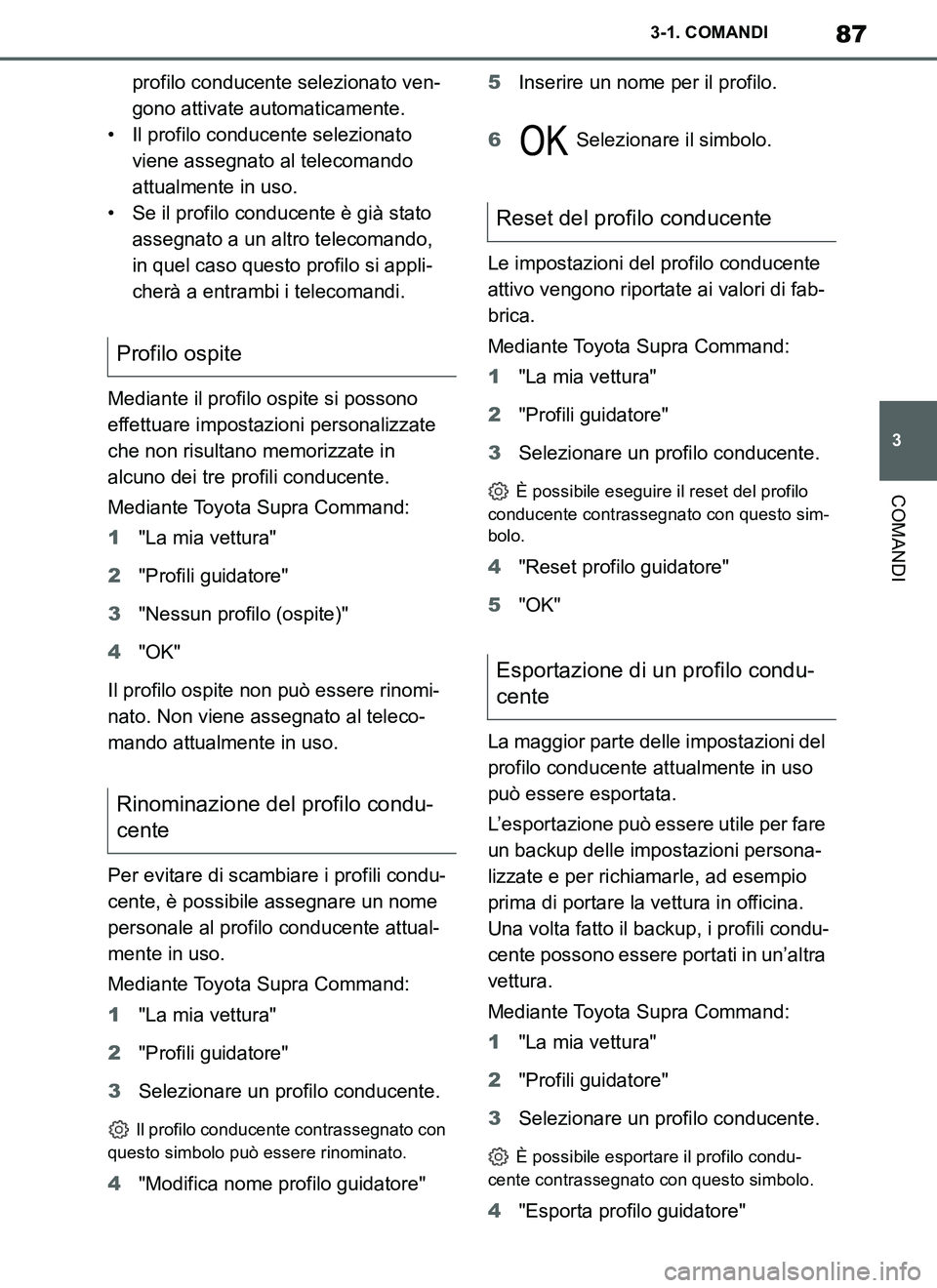 TOYOTA SUPRA 2019  Manuale duso (in Italian) 87
3
Supra Owners Manual_EL
3-1. COMANDI
COMANDI
profilo conducente selezionato ven-
gono attivate automaticamente.
• Il profilo conducente selezionato 
viene assegnato al telecomando 
attualmente 