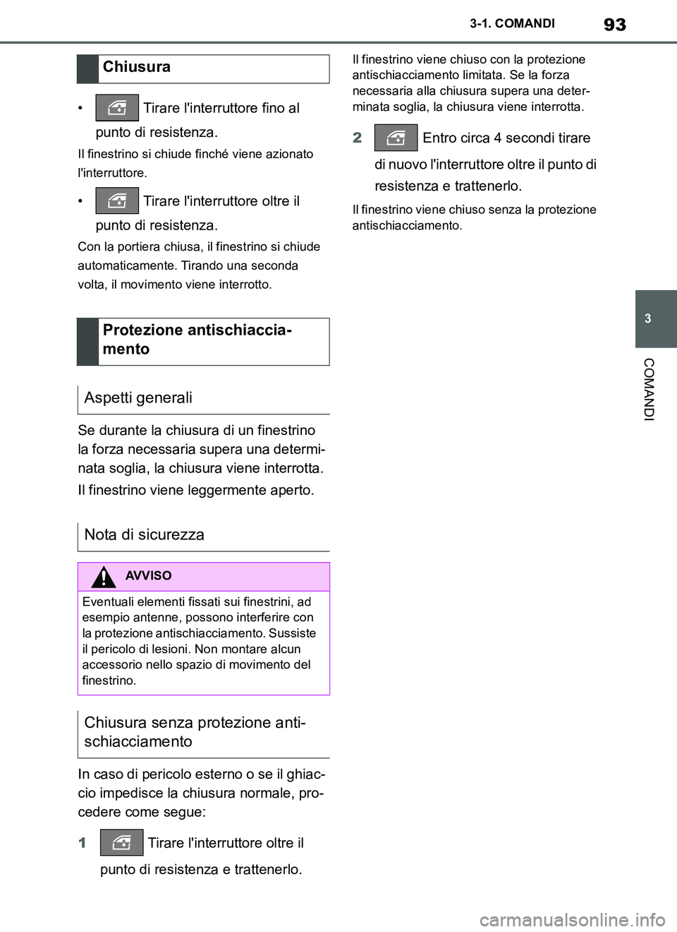 TOYOTA SUPRA 2019  Manuale duso (in Italian) 93
3
Supra Owners Manual_EL
3-1. COMANDI
COMANDI
•  Tirare linterruttore fino al 
punto di resistenza.
Il finestrino si chiude finché viene azionato 
linterruttore.
•  Tirare linterruttore ol