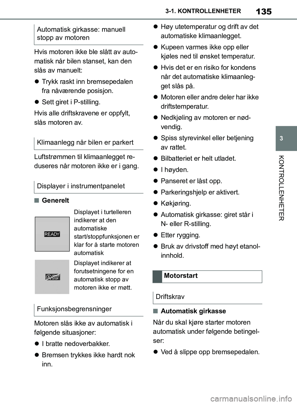 TOYOTA SUPRA 2019  Instruksjoner for bruk (in Norwegian) 135
3
Brukerhåndbok for Supra 3-1. KONTROLLENHETER
KONTROLLENHETER
Hvis motoren ikke ble slått av auto-
matisk når bilen stanset, kan den 
slås av manuelt:

Trykk raskt inn bremsepedalen 
fra n