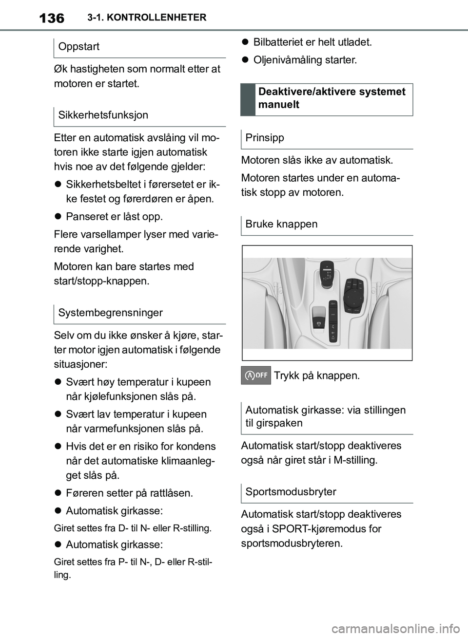TOYOTA SUPRA 2019  Instruksjoner for bruk (in Norwegian) 136
Brukerhåndbok for Supra3-1. KONTROLLENHETER
Øk hastigheten som normalt etter at 
motoren er startet.
Etter en automatisk avslåing vil mo-
toren ikke starte igjen automatisk 
hvis noe av det fø