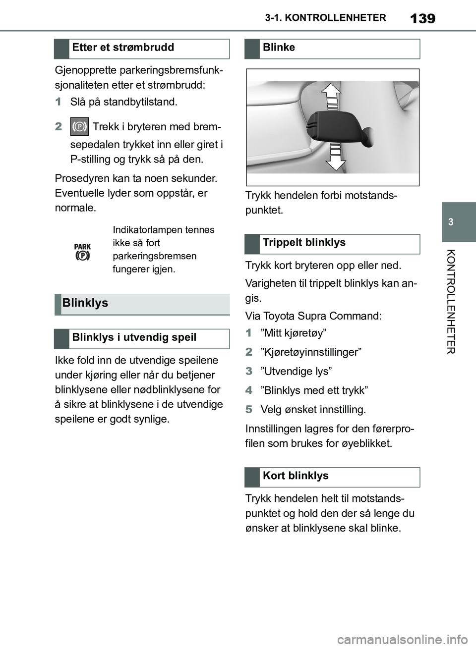 TOYOTA SUPRA 2019 Instruksjoner for bruk (in Norwegian) 139
3
Brukerhåndbok for Supra 3-1. KONTROLLENHETER
KONTROLLENHETER
Gjenopprette parkeringsbremsfunk-
sjonaliteten etter et strømbrudd:
1
Slå på standbytilstand.
2 Trekk i bryteren med brem-
seped TOYOTA SUPRA 2019 Instruksjoner for bruk (in Norwegian) 139
3
Brukerhåndbok for Supra 3-1. KONTROLLENHETER
KONTROLLENHETER
Gjenopprette parkeringsbremsfunk-
sjonaliteten etter et strømbrudd:
1
Slå på standbytilstand.
2 Trekk i bryteren med brem-
seped