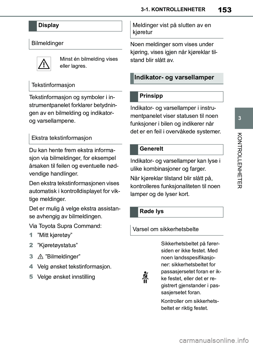 TOYOTA SUPRA 2019  Instruksjoner for bruk (in Norwegian) 153
3
Brukerhåndbok for Supra 3-1. KONTROLLENHETER
KONTROLLENHETER
Tekstinformasjon og symboler i in-
strumentpanelet forklarer betydnin-
gen av en bilmelding og indikator- 
og varsellampene.
Du kan 
