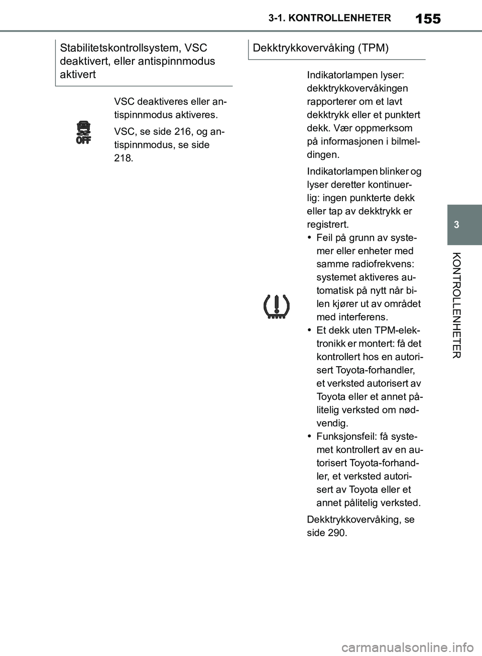 TOYOTA SUPRA 2019 Instruksjoner for bruk (in Norwegian) 155
3
Brukerhåndbok for Supra 3-1. KONTROLLENHETER
KONTROLLENHETER
Stabilitetskontrollsystem, VSC
deaktivert, eller antispinnmodus
aktivert
VSC deaktiveres eller an-
tispinnmodus aktiveres.
VSC, se TOYOTA SUPRA 2019 Instruksjoner for bruk (in Norwegian) 155
3
Brukerhåndbok for Supra 3-1. KONTROLLENHETER
KONTROLLENHETER
Stabilitetskontrollsystem, VSC
deaktivert, eller antispinnmodus
aktivert
VSC deaktiveres eller an-
tispinnmodus aktiveres.
VSC, se