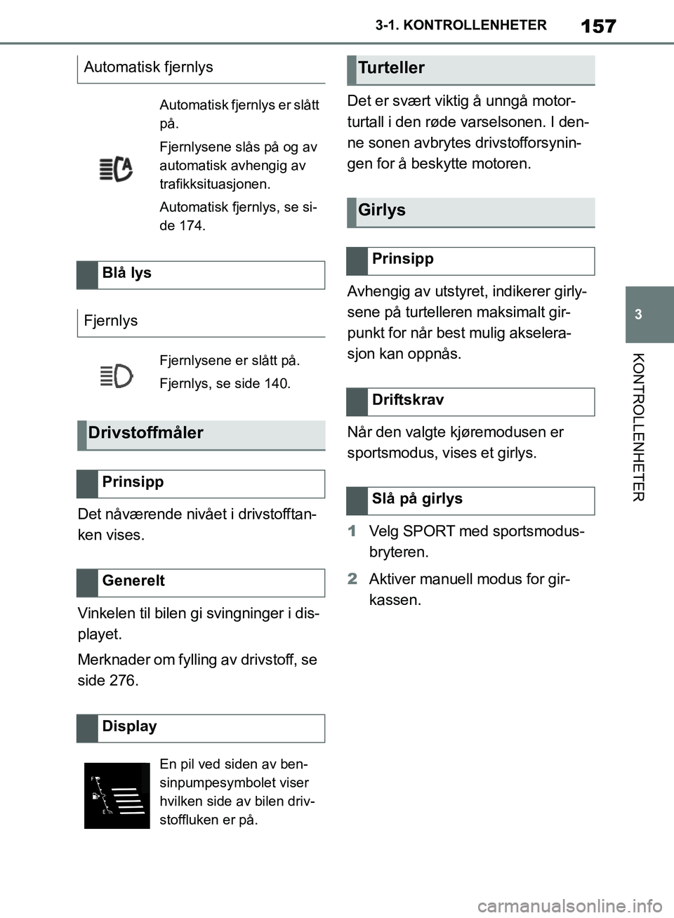 TOYOTA SUPRA 2019  Instruksjoner for bruk (in Norwegian) 157
3
Brukerhåndbok for Supra 3-1. KONTROLLENHETER
KONTROLLENHETER
Det nåværende nivået i drivstofftan-
ken vises.
Vinkelen til bilen gi svingninger i dis-
playet.
Merknader om fylling av drivstof