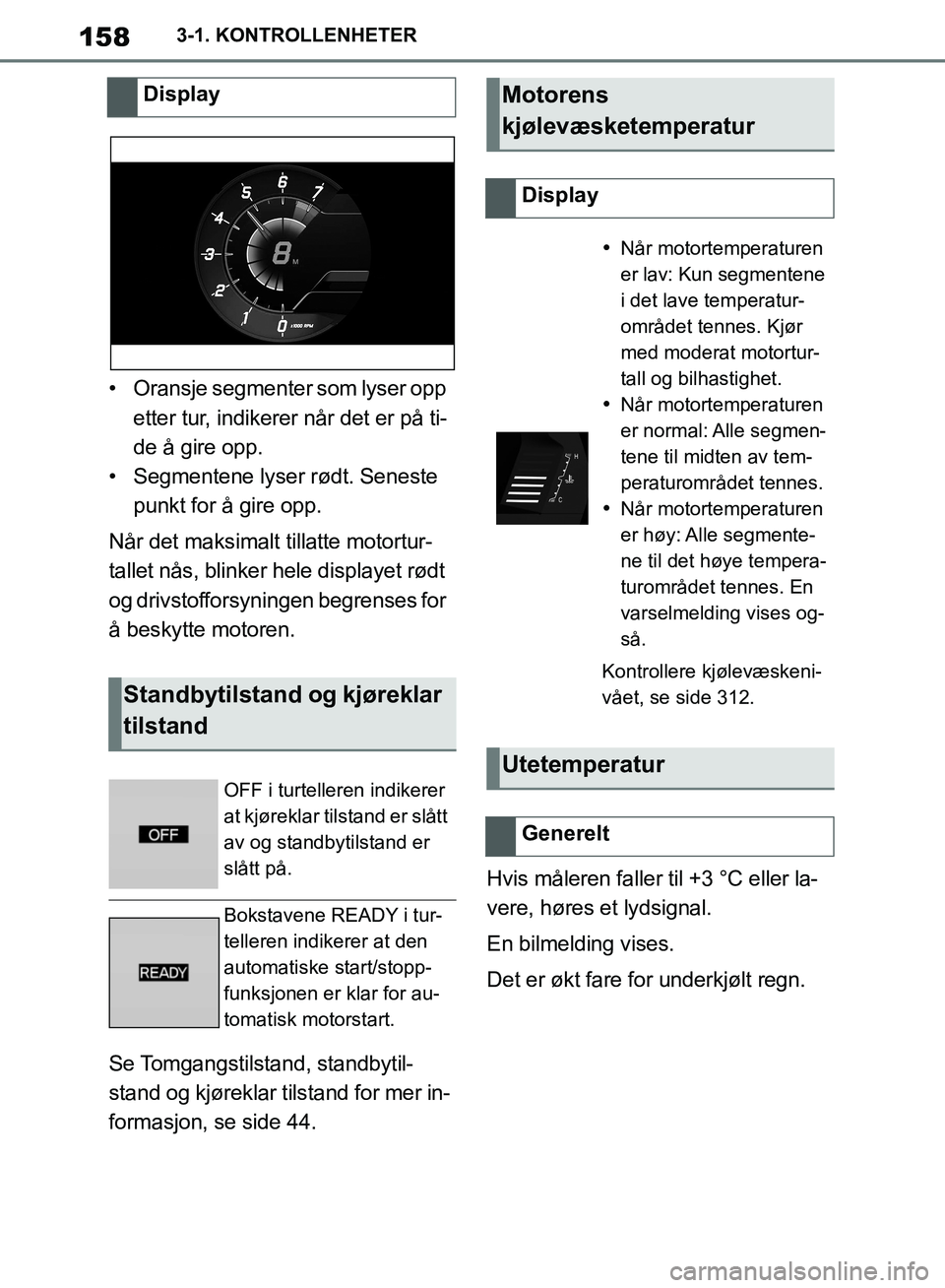 TOYOTA SUPRA 2019  Instruksjoner for bruk (in Norwegian) 158
Brukerhåndbok for Supra3-1. KONTROLLENHETER
• Oransje segmenter som lyser opp 
etter tur, indikerer når det er på ti-
de å gire opp.
• Segmentene lyser rødt. Seneste  punkt for å gire op