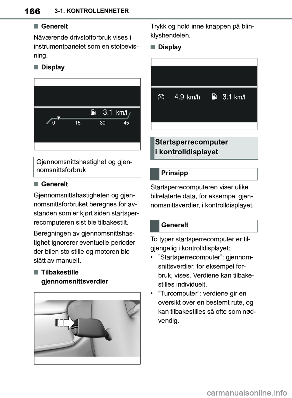 TOYOTA SUPRA 2019  Instruksjoner for bruk (in Norwegian) 166
Brukerhåndbok for Supra3-1. KONTROLLENHETER
nGenerelt
Nåværende drivstofforbruk vises i 
instrumentpanelet som en stolpevis-
ning.
nDisplay
nGenerelt
Gjennomsnittshastigheten og gjen-
nomsnitts