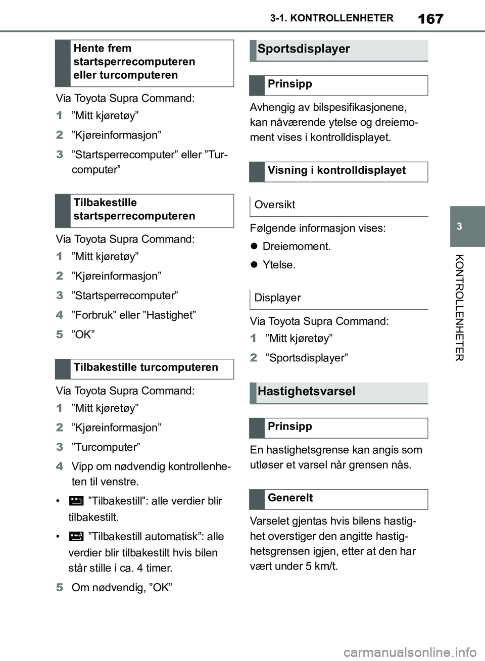 TOYOTA SUPRA 2019  Instruksjoner for bruk (in Norwegian) 167
3
Brukerhåndbok for Supra 3-1. KONTROLLENHETER
KONTROLLENHETER
Via Toyota Supra Command:
1
”Mitt kjøretøy”
2 ”Kjøreinformasjon”
3 ”Startsperrecomputer” eller ”Tur-
computer”
Vi