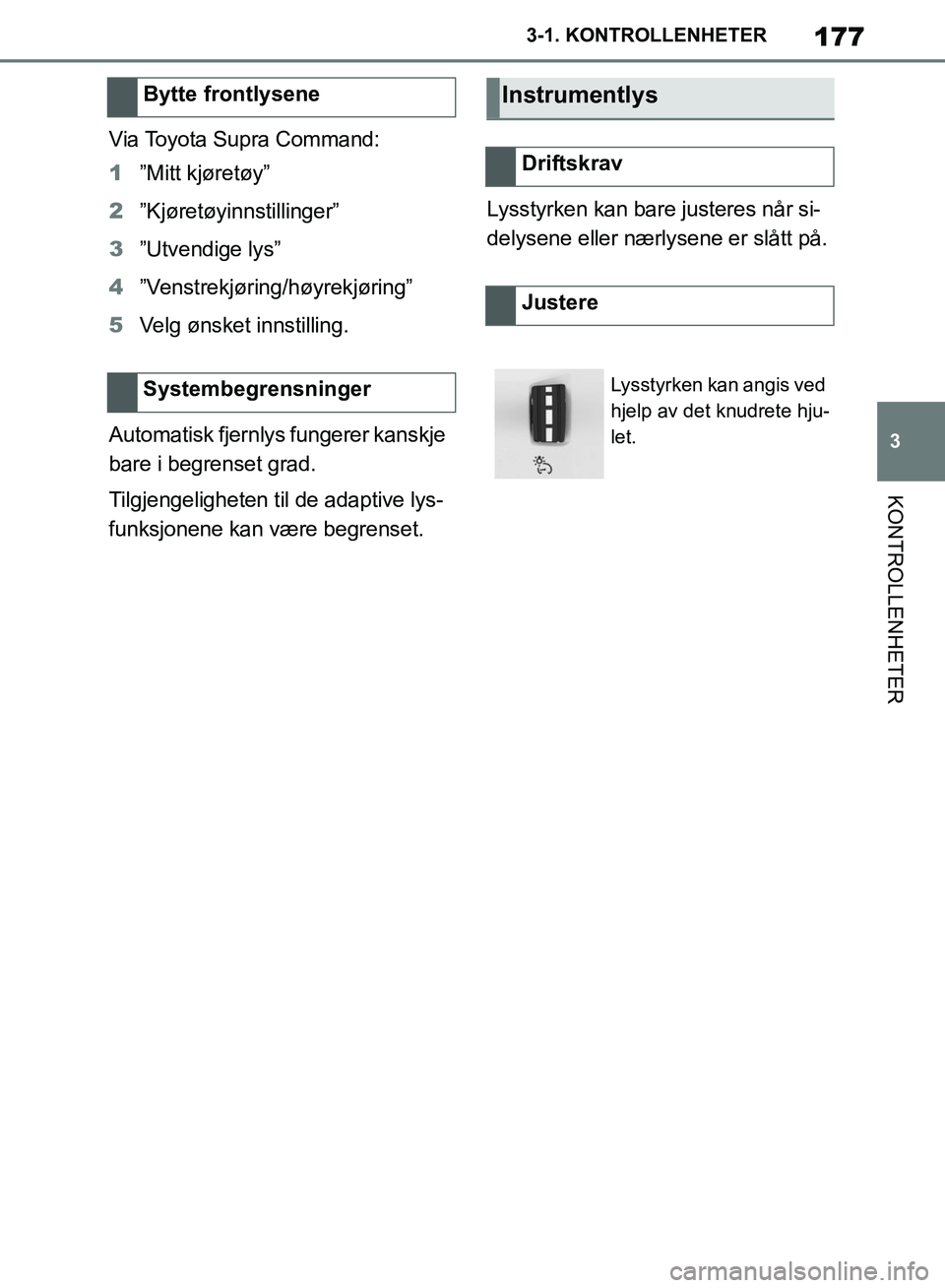 TOYOTA SUPRA 2019 Instruksjoner for bruk (in Norwegian) 177
3
Brukerhåndbok for Supra 3-1. KONTROLLENHETER
KONTROLLENHETER
Via Toyota Supra Command:
1
”Mitt kjøretøy”
2 ”Kjøretøyinnstillinger”
3 ”Utvendige lys”
4 ”Venstrekjøring/høyrek TOYOTA SUPRA 2019 Instruksjoner for bruk (in Norwegian) 177
3
Brukerhåndbok for Supra 3-1. KONTROLLENHETER
KONTROLLENHETER
Via Toyota Supra Command:
1
”Mitt kjøretøy”
2 ”Kjøretøyinnstillinger”
3 ”Utvendige lys”
4 ”Venstrekjøring/høyrek