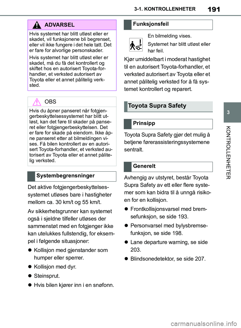 TOYOTA SUPRA 2019 Instruksjoner for bruk (in Norwegian) 191
3
Brukerhåndbok for Supra 3-1. KONTROLLENHETER
KONTROLLENHETER
Det aktive fotgjengerbeskyttelses-
systemet utløses bare i hastigheter
mellom ca. 30 km/t og 55 km/t.
Av sikkerhetsgrunner kan sys TOYOTA SUPRA 2019 Instruksjoner for bruk (in Norwegian) 191
3
Brukerhåndbok for Supra 3-1. KONTROLLENHETER
KONTROLLENHETER
Det aktive fotgjengerbeskyttelses-
systemet utløses bare i hastigheter
mellom ca. 30 km/t og 55 km/t.
Av sikkerhetsgrunner kan sys