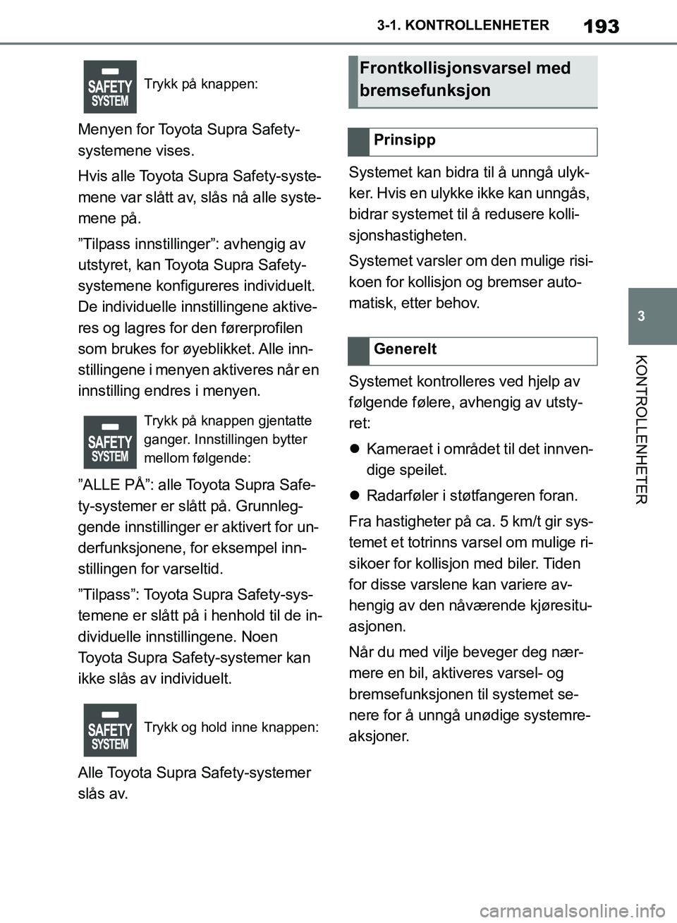 TOYOTA SUPRA 2019 Instruksjoner for bruk (in Norwegian) 193
3
Brukerhåndbok for Supra 3-1. KONTROLLENHETER
KONTROLLENHETER
Menyen for Toyota Supra Safety-
systemene vises.
Hvis alle Toyota Supra Safety-syste-
mene var slått av, slås nå alle syste-
mene TOYOTA SUPRA 2019 Instruksjoner for bruk (in Norwegian) 193
3
Brukerhåndbok for Supra 3-1. KONTROLLENHETER
KONTROLLENHETER
Menyen for Toyota Supra Safety-
systemene vises.
Hvis alle Toyota Supra Safety-syste-
mene var slått av, slås nå alle syste-
mene